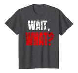 WAIT, WHAT? Distressed Teenage Slang Funny Birthday Gift T-Shirt