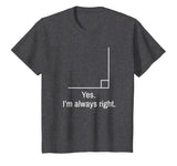 Yes Im Always Right Angle Funny Math Teacher T-Shirt