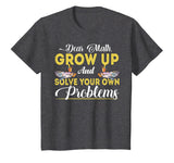 Dear Math Grow Up And Solve Your Own Problems School Tshirt