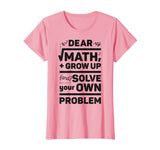 Dear Math Grow Up and Solve Your Own Problem Funny School T-Shirt