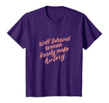 Well Behaved Women Rarely Make History Feminist Quotes Shirt
