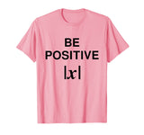 BE POSITIVE Funny Math Teacher Shirt Absolute Value Mindset
