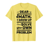 Dear Math Grow Up and Solve Your Own Problem Funny School T-Shirt