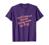 Well Behaved Women Rarely Make History Feminist Quotes Shirt