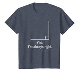 Yes Im Always Right Angle Funny Math Teacher T-Shirt