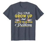 Dear Math Grow Up And Solve Your Own Problems School Tshirt
