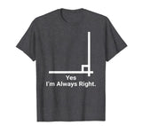 Yes Im Always Right Angle Funny Math Teacher T Shirts
