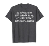 At least I don't have ugly children Funny Family T-shirt