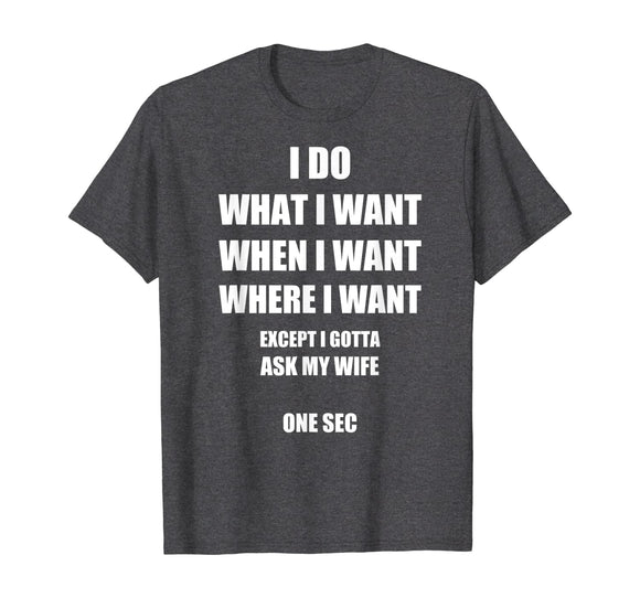 Mens I Do What I Want - Gotta Ask My Wife - Funny Husband Shirt