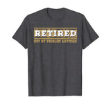 Retired Not My Problem Anymore Funny Retirement Gift T-Shirt