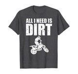 All I Need Is Dirt Bike Motocross Off-Roading T-Shirt