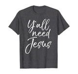 Y'all Need Jesus Shirt Funny Southern Yall Christian T-Shirt