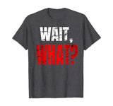 WAIT, WHAT? Distressed Teenage Slang Funny Birthday Gift T-Shirt