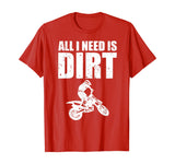 All I Need Is Dirt Bike Motocross Off-Roading T-Shirt