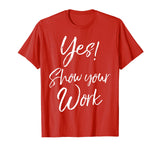 Yes! Show Your Work Shirt for Teachers Math Funny Teaching