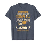Concrete Finisher shirt Someday I Would Be A Grumpy Old Gift T-Shirt