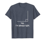 Yes Im Always Right Angle Funny Math Teacher T-Shirt