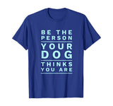 Be the Person Your Dog Thinks You Are, Funny Dog Lover T-Shirt
