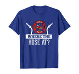 Where The Hose At? Funny Firefighter T-Shirt Fireman Gift