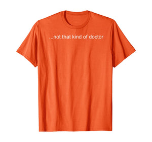NOT THAT KIND OF DOCTOR Shirt Funny PhD Graduate Gift Idea