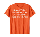 At least I don't have ugly children Funny Family T-shirt