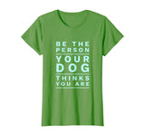 Be the Person Your Dog Thinks You Are, Funny Dog Lover T-Shirt