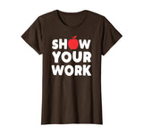 Funny Math Teacher T-Shirt Show Your Work Shirt