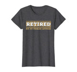 Retired Not My Problem Anymore Funny Retirement Gift T-Shirt