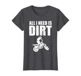 All I Need Is Dirt Bike Motocross Off-Roading T-Shirt