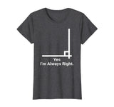 Yes Im Always Right Angle Funny Math Teacher T Shirts