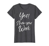 Yes! Show Your Work Shirt for Teachers Math Funny Teaching