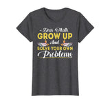 Dear Math Grow Up And Solve Your Own Problems School Tshirt