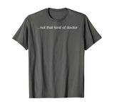 NOT THAT KIND OF DOCTOR Shirt Funny PhD Graduate Gift Idea