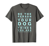 Be the Person Your Dog Thinks You Are, Funny Dog Lover T-Shirt