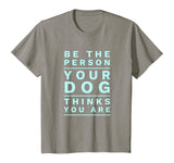Be the Person Your Dog Thinks You Are, Funny Dog Lover T-Shirt