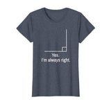 Yes Im Always Right Angle Funny Math Teacher T-Shirt