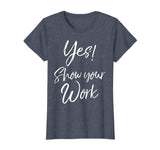 Yes! Show Your Work Shirt for Teachers Math Funny Teaching