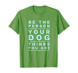 Be the Person Your Dog Thinks You Are, Funny Dog Lover T-Shirt