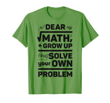 Dear Math Grow Up and Solve Your Own Problem Funny School T-Shirt