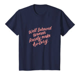 Well Behaved Women Rarely Make History Feminist Quotes Shirt
