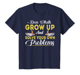 Dear Math Grow Up And Solve Your Own Problems School Tshirt