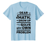 Dear Math Grow Up and Solve Your Own Problem Funny School T-Shirt