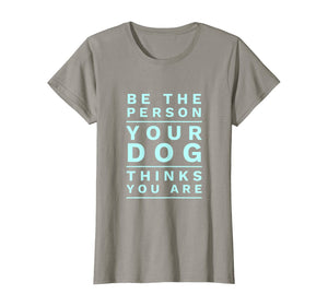 Be the Person Your Dog Thinks You Are, Funny Dog Lover T-Shirt