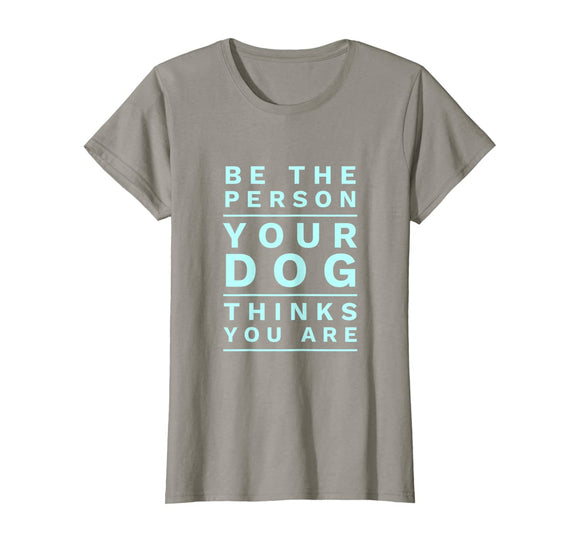 Be the Person Your Dog Thinks You Are, Funny Dog Lover T-Shirt