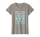 Be the Person Your Dog Thinks You Are, Funny Dog Lover T-Shirt