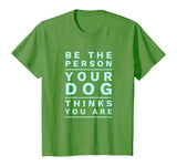 Be the Person Your Dog Thinks You Are, Funny Dog Lover T-Shirt