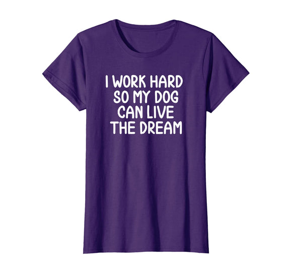 Funny, I Work hard So My Dog Can Live The Dream T-shirt.