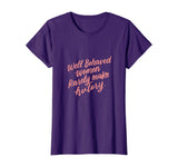 Well Behaved Women Rarely Make History Feminist Quotes Shirt