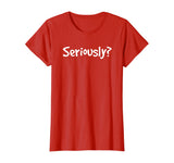SERIOUSLY? | Funny Sarcastic Popular Quote T-shirt