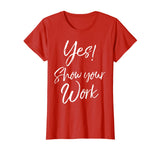 Yes! Show Your Work Shirt for Teachers Math Funny Teaching